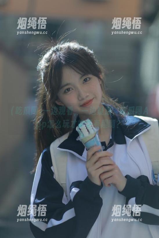 吃瓜网 一边观看,一边疑惑,吃瓜网App怎么玩才能更有趣啊?