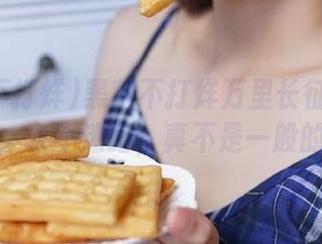 黑料不打烊万里长征篇的最新八卦，永不迷路，真不是一般的劲爆！