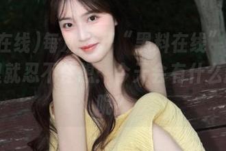 每次打开“黑料在线”的地址,心里就忍不住想:今天会有什么新花样呢?