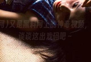 又是黑料网上的神奇视频，今天来谈谈这出戏码吧～