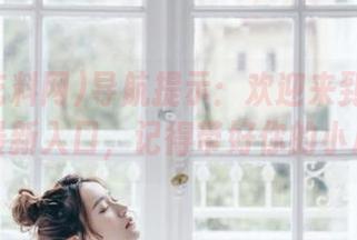 导航提示:欢迎来到黑瓜吃料网最新入口,记得带好你的小心心!